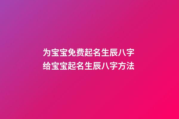 为宝宝免费起名生辰八字 给宝宝起名生辰八字方法